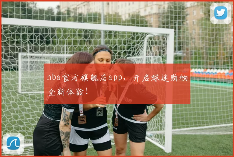 nba官方旗舰店app，开启球迷购物全新体验！
