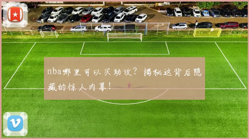 nba哪里可以买助攻？揭秘这背后隐藏的惊人内幕！
