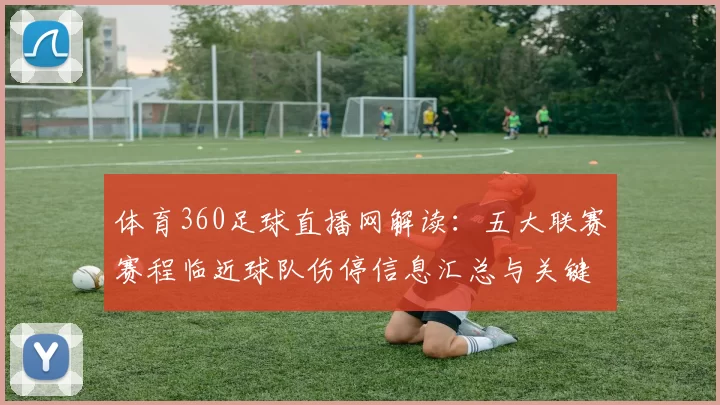 体育360足球直播网解读：五大联赛赛程临近球队伤停信息汇总与关键对位看点