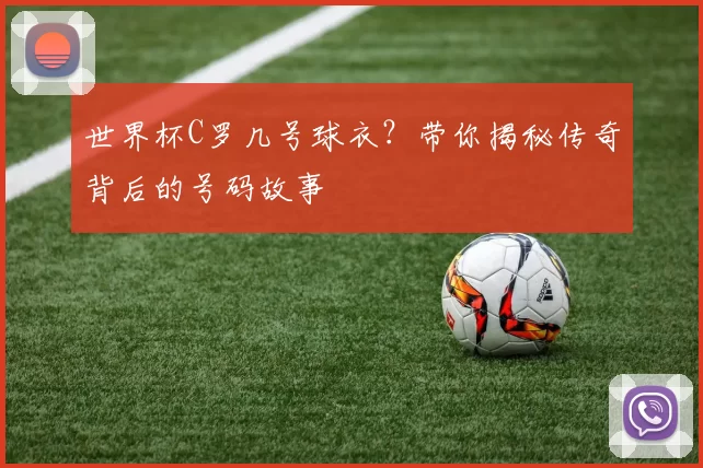 世界杯C罗几号球衣？带你揭秘传奇背后的号码故事