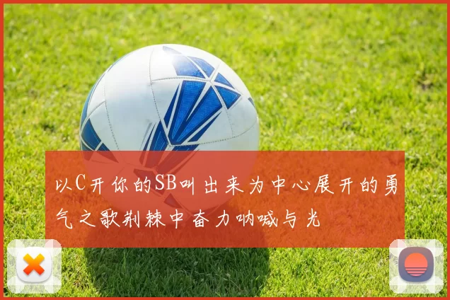 以C开你的SB叫出来为中心展开的勇气之歌荆棘中奋力呐喊与光