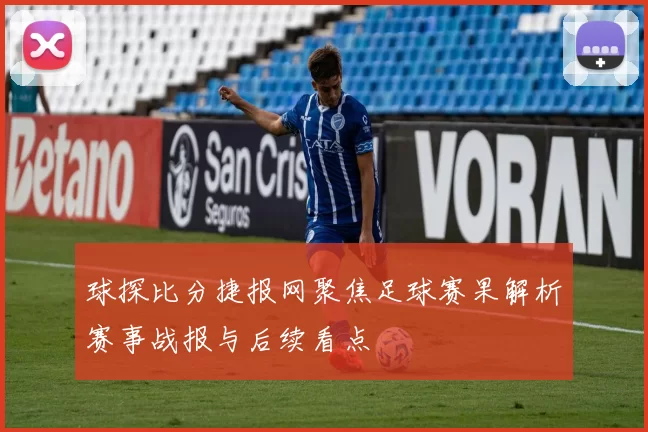 球探比分捷报网聚焦足球赛果解析赛事战报与后续看点