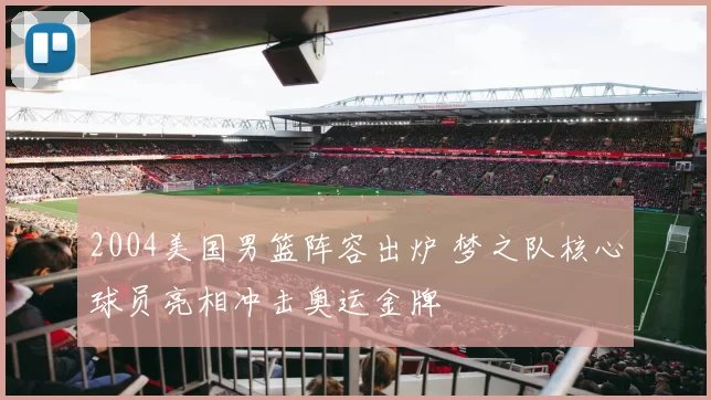 2004美国男篮阵容出炉 梦之队核心球员亮相冲击奥运金牌