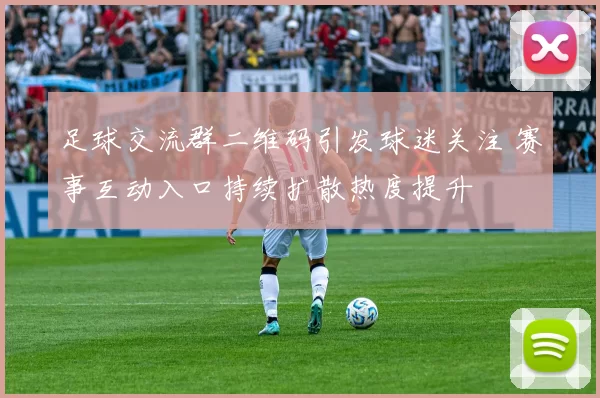 足球交流群二维码引发球迷关注 赛事互动入口持续扩散热度提升
