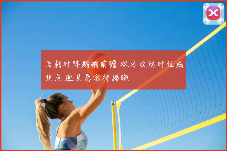 马刺对阵鹈鹕前瞻 双方攻防对位成焦点 胜负悬念待揭晓