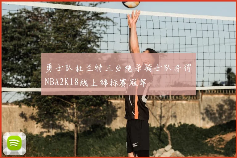 勇士队杜兰特三分绝杀骑士队夺得NBA2K18线上锦标赛冠军