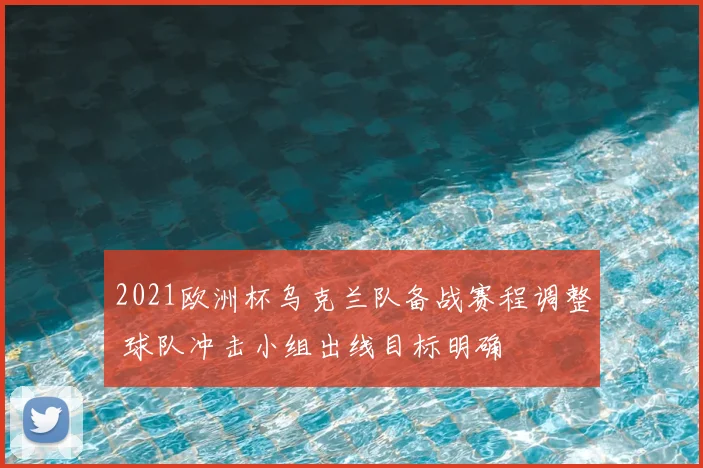2021欧洲杯乌克兰队备战赛程调整 球队冲击小组出线目标明确