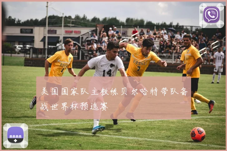 美国国家队主教练贝尔哈特带队备战世界杯预选赛