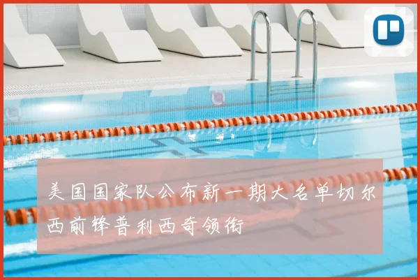 美国国家队公布新一期大名单切尔西前锋普利西奇领衔