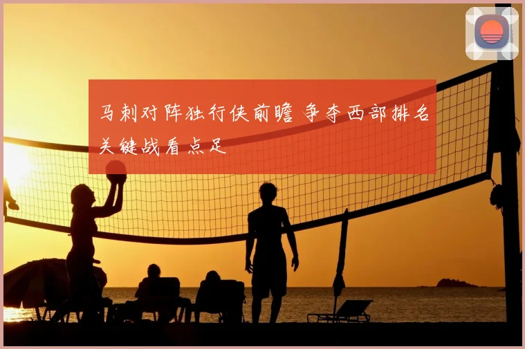 马刺对阵独行侠前瞻 争夺西部排名关键战看点足