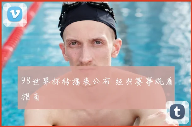 98世界杯转播表公布 经典赛事观看指南